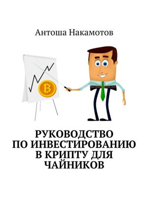 обложка книги Руководство по инвестированию в КРИПТУ для чайников автора Антоша Накамотов