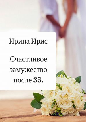обложка книги Счастливое замужество после 35 автора Ирина Ирис