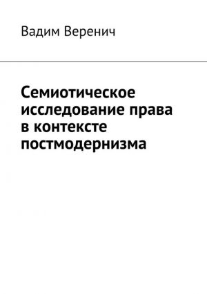 обложка книги Семиотическое исследование права в контексте постмодернизма автора Вадим Веренич