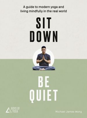 обложка книги Sit Down, Be Quiet: A modern guide to yoga and mindful living автора Michael James