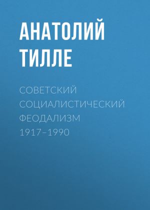 обложка книги Советский социалистический феодализм 1917–1990 автора Анатолий Тилле