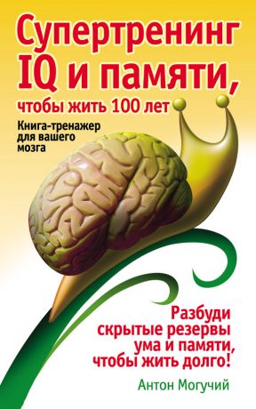 обложка книги Супертренинг IQ и памяти, чтобы жить 100 лет. Книга-тренажер для вашего мозга автора Антон Могучий
