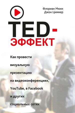 обложка книги TED-эффект. Как провести визуальную презентацию на видеоконференциях, YouTube, в Facebook и других социальных сетях автора Джон Циммер