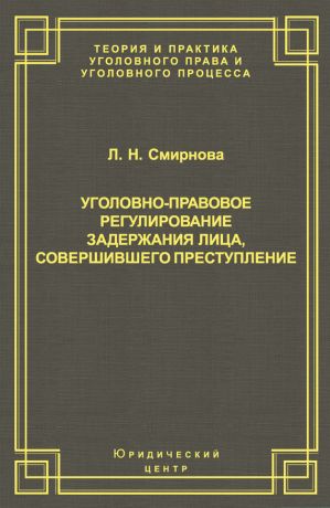 обложка книги Уголовно-правовое регулирование задержания лица, совершившего преступление автора Людмила Смирнова
