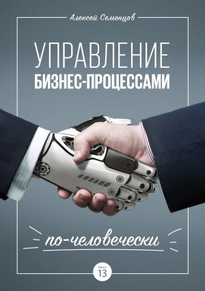 обложка книги Управление бизнес-процессами по-человечески автора Алексей Семенцов