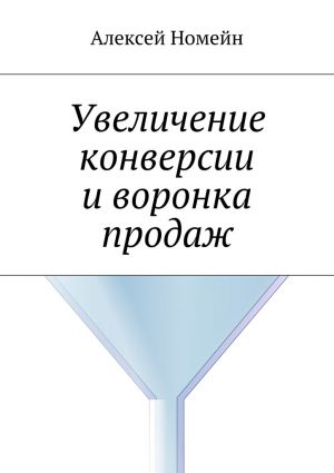 обложка книги Увеличение конверсии и воронка продаж автора Алексей Номейн