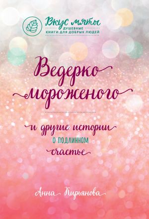 обложка книги Ведерко мороженого и другие истории о подлинном счастье автора Анна Кирьянова