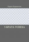 Книга 3 брата успеха автора Карен Карапетян