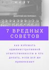 Книга 7 вредных советов, как избежать административной ответственности и что делать, если всё же привлекают автора Дмитрий Нестеренко