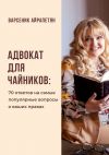 Книга Адвокат для чайников. 70 ответов на самые популярные вопросы о ваших правах автора Варсеник Айрапетян