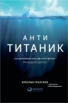 Книга Анти-Титаник: Как выигрывать там, где тонут другие. Руководство для CEO автора Ярослав Глазунов