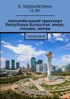 Книга Автомобильный транспорт Республики Казахстан: вчера, сегодня, завтра автора Н. Ли