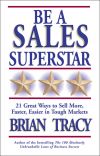 Книга Be a Sales Superstar. 21 Great Ways to Sell More, Faster, Easier in Tough Markets автора Brian Tracy