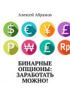 Книга Бинарные опционы: заработать можно! автора Алексей Абрамов