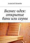 Книга Бизнес-идея: открытие бани или сауны автора Алексей Номейн