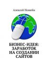 Книга Бизнес-идея: заработок на создании сайтов автора Алексей Номейн