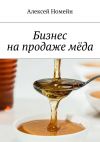 Книга Бизнес на продаже мёда автора Алексей Номейн