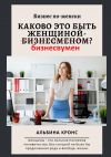 Книга Бизнес по-женски. Каково это быть женщиной-бизнесменом (бизнесвумен)? автора Альбина Кронс
