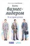 Книга Быть бизнес-лидером. 16 историй успеха автора Сергей Филиппов