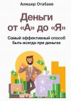 Книга Деньги от «А» до «Я». Самый эффективный способ быть всегда при деньгах автора Алишер Отабаев