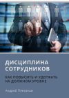 Книга Дисциплина сотрудников. Как повысить и удержать на должном уровне автора Андрей Плеханов