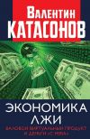 Книга Экономика лжи. Валовой виртуальный продукт и деньги «с неба» автора Валентин Катасонов