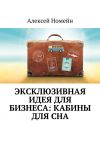 Книга Эксклюзивная идея для бизнеса: кабины для сна автора Алексей Номейн