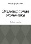 Книга Элементарная экономика. Учебное пособие автора Давуд Зулумханов
