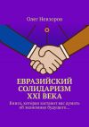 Книга Евразийский солидаризм XXI века. Книга, которая заставит вас думать об экономике будущего… автора Олег Невзоров