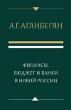 Книга Финансы, бюджет и банки в новой России автора Абел Аганбегян