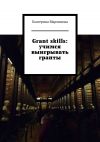 Книга Grant skills: учимся выигрывать гранты автора Екатерина Мармилова
