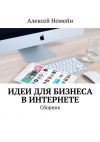 Книга Идеи для бизнеса в Интернете. Сборник автора Алексей Номейн
