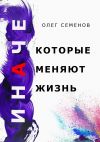 Книга ИНАЧЕ, которые меняют жизнь автора Олег Семенов