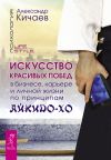 Книга Искусство красивых побед в бизнесе, карьере и личной жизни по принципам айкидо-хо автора Александр Кичаев