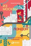 Книга Из Москвы в Лондон. Заметки о счастье и бизнесе автора Алиса Зотимова