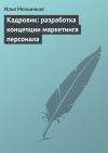 Книга Кадровик: разработка концепции маркетинга персонала автора Илья Мельников