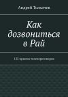 Книга Как дозвониться в Рай. 122 приема телепереговоров автора Андрей Толкачев