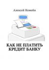 Книга Как не платить кредит банку автора Алексей Номейн