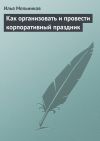 Книга Как организовать и провести корпоративный праздник автора Илья Мельников