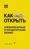 Книга Как открыть хлебопекарный и кондитерский бизнес автора Денис Машков