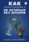 Книга Как открыть свой бизнес и не остаться без штанов автора Ольга Михайлова