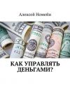 Книга Как управлять деньгами? автора Алексей Номейн