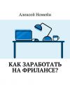 Книга Как заработать на фрилансе? автора Алексей Номейн