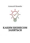 Книга Каким бизнесом заняться автора Алексей Номейн