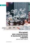 Книга Ключевые идеи книги: Disrupted: мои злоключения в мыльном пузыре стартапа. Дэниел (Дэн) Лайонс автора М. Иванов