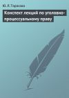 Книга Конспект лекций по уголовно-процессуальному праву автора Юлия Тарасова