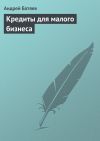 Книга Кредиты для малого бизнеса автора Андрей Батяев