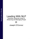 Книга Leading With NLP: Essential Leadership Skills for Influencing and Managing People автора Joseph O’Connor