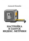 Книга Настройка и запуск Яндекс.Метрики автора Алексей Номейн