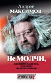 Книга Не молчи, или Книга для тех, кто хочет получать ответы автора Андрей Максимов